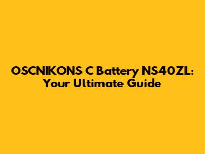 OSCNIKONS C Battery NS40ZL: Your Ultimate Guide
