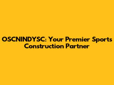 OSCNINDYSC: Your Premier Sports Construction Partner