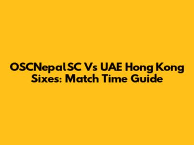OSCNepalSC Vs UAE Hong Kong Sixes: Match Time Guide