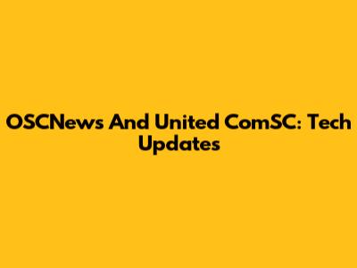 OSCNews And United ComSC: Tech Updates