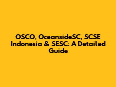 OSCO, OceansideSC, SCSE Indonesia & SESC: A Detailed Guide
