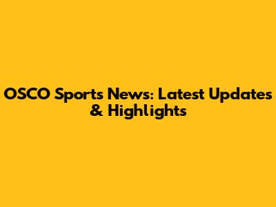 OSCO Sports News: Latest Updates & Highlights