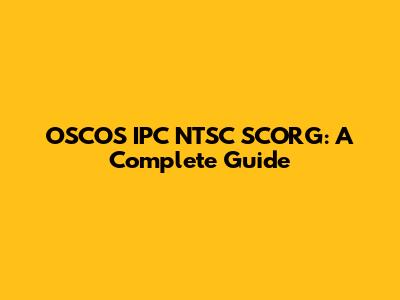OSCOS IPC NTSC SCORG: A Complete Guide
