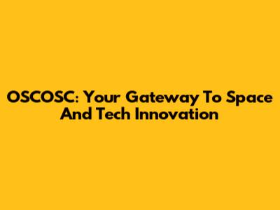 OSCOSC: Your Gateway To Space And Tech Innovation