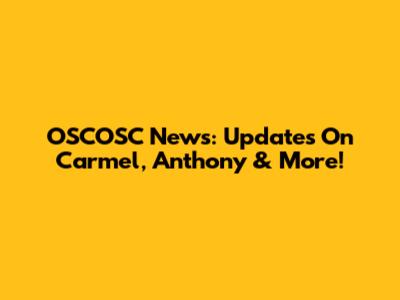 OSCOSC News: Updates On Carmel, Anthony & More!