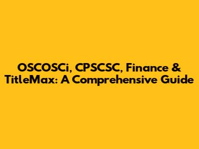 OSCOSCi, CPSCSC, Finance & TitleMax: A Comprehensive Guide