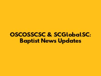 OSCOSSCSC & SCGlobalSC: Baptist News Updates