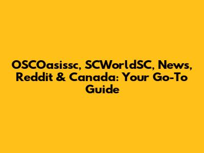 OSCOasissc, SCWorldSC, News, Reddit & Canada: Your Go-To Guide