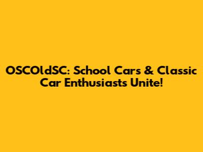 OSCOldSC: School Cars & Classic Car Enthusiasts Unite!