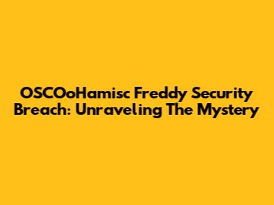 OSCOoHamisc Freddy Security Breach: Unraveling The Mystery
