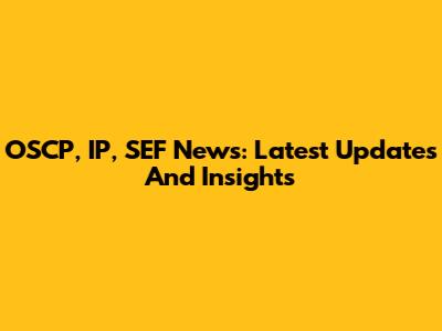 OSCP, IP, SEF News: Latest Updates And Insights