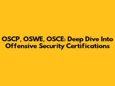OSCP, OSWE, OSCE: Deep Dive Into Offensive Security Certifications