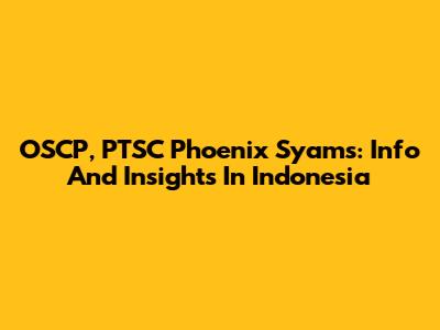 OSCP, PTSC Phoenix Syams: Info And Insights In Indonesia
