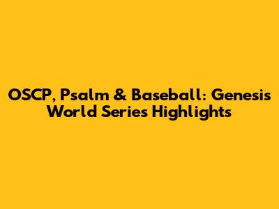 OSCP, Psalm & Baseball: Genesis World Series Highlights