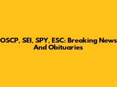 OSCP, SEI, SPY, ESC: Breaking News And Obituaries