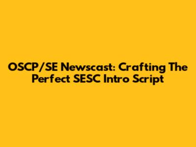 OSCP/SE Newscast: Crafting The Perfect SESC Intro Script