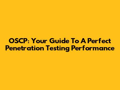 OSCP: Your Guide To A Perfect Penetration Testing Performance