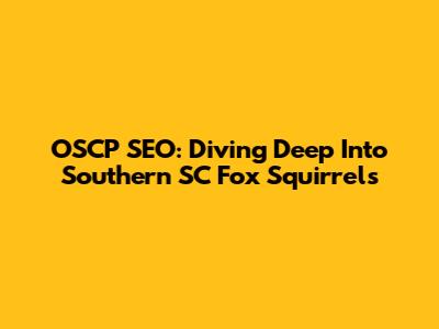 OSCP SEO: Diving Deep Into Southern SC Fox Squirrels