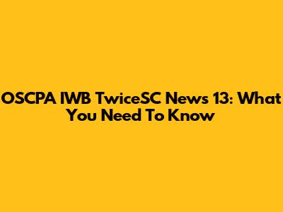 OSCPA IWB TwiceSC News 13: What You Need To Know