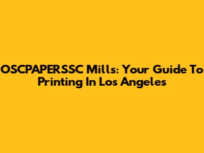 OSCPAPERSSC Mills: Your Guide To Printing In Los Angeles