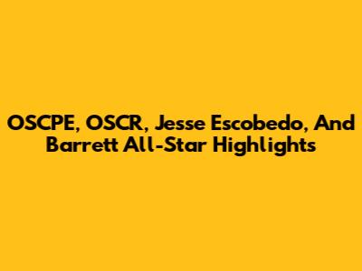 OSCPE, OSCR, Jesse Escobedo, And Barrett All-Star Highlights