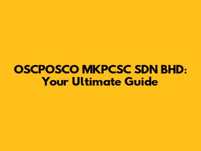 OSCPOSCO MKPCSC SDN BHD: Your Ultimate Guide