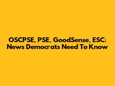 OSCPSE, PSE, GoodSense, ESC: News Democrats Need To Know