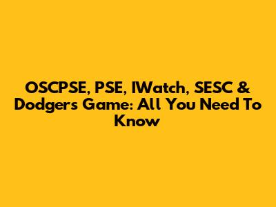 OSCPSE, PSE, IWatch, SESC & Dodgers Game: All You Need To Know