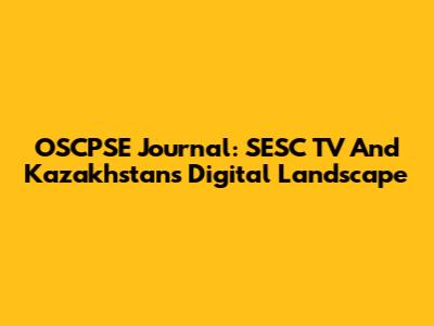 OSCPSE Journal: SESC TV And Kazakhstan's Digital Landscape