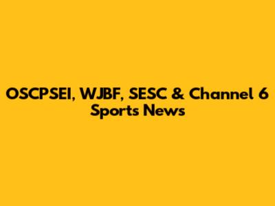 OSCPSEI, WJBF, SESC & Channel 6 Sports News