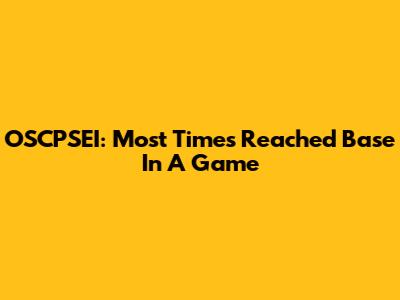 OSCPSEI: Most Times Reached Base In A Game
