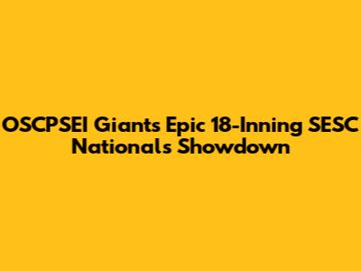 OSCPSEI Giants Epic 18-Inning SESC Nationals Showdown