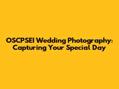 OSCPSEI Wedding Photography: Capturing Your Special Day