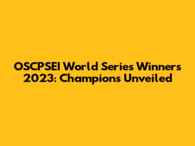 OSCPSEI World Series Winners 2023: Champions Unveiled