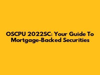OSCPU 2022SC: Your Guide To Mortgage-Backed Securities