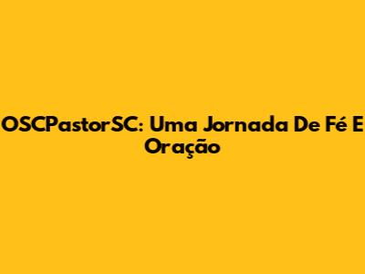 OSCPastorSC: Uma Jornada De Fé E Oração
