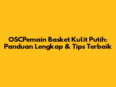 OSCPemain Basket Kulit Putih: Panduan Lengkap & Tips Terbaik