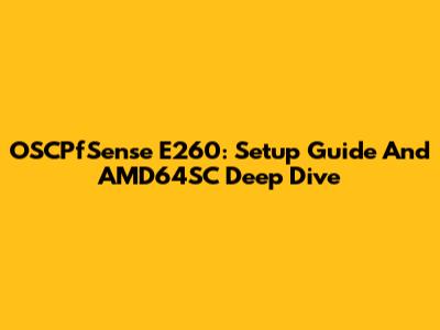 OSCPfSense E260: Setup Guide And AMD64SC Deep Dive