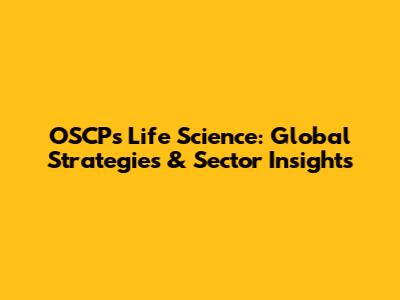 OSCPs Life Science: Global Strategies & Sector Insights