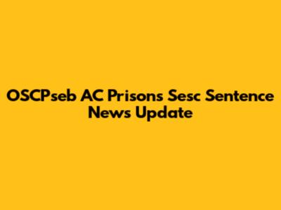 OSCPseb AC Prisons Sesc Sentence News Update