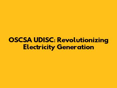 OSCSA UDISC: Revolutionizing Electricity Generation