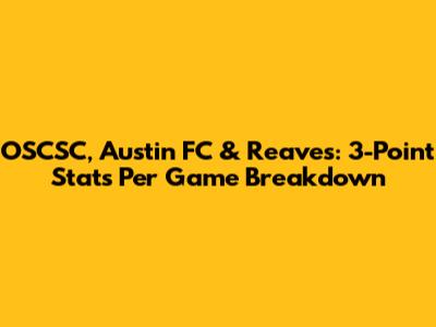 OSCSC, Austin FC & Reaves: 3-Point Stats Per Game Breakdown