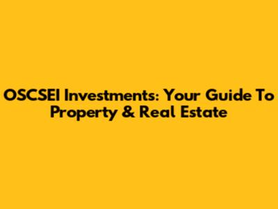 OSCSEI Investments: Your Guide To Property & Real Estate