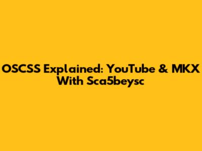 OSCSS Explained: YouTube & MKX With Sca5beysc