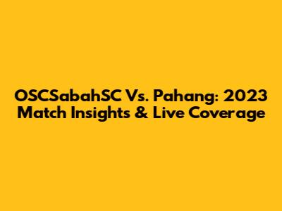 OSCSabahSC Vs. Pahang: 2023 Match Insights & Live Coverage