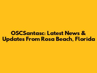 OSCSantasc: Latest News & Updates From Rosa Beach, Florida