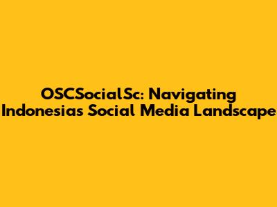 OSCSocialSc: Navigating Indonesia's Social Media Landscape