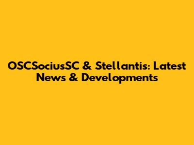 OSCSociusSC & Stellantis: Latest News & Developments
