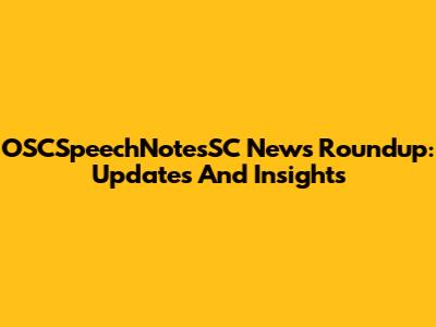 OSCSpeechNotesSC News Roundup: Updates And Insights