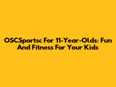 OSCSportsc For 11-Year-Olds: Fun And Fitness For Your Kids